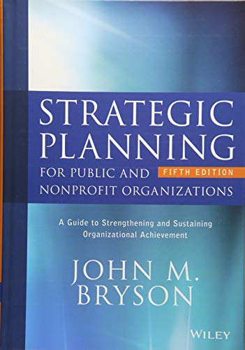 Strategic Planning for Public and Nonprofit Organizations: A Guide to Strengthening and Sustaining Organizational Achievement (Bryson on Strategic Planning)