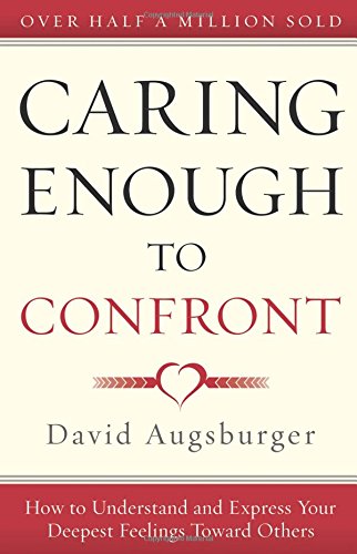 Caring Enough to Confront: How to Understand and Express Your Deepest Feelings Toward Others